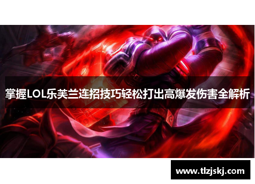 掌握LOL乐芙兰连招技巧轻松打出高爆发伤害全解析